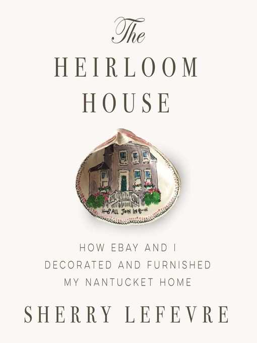 Title details for The Heirloom House: How eBay and I Decorated and Furnished My Nantucket Home by Sherry Lefevre - Available